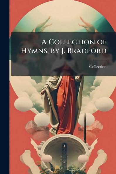 A Collection of Hymns by J. Bradford