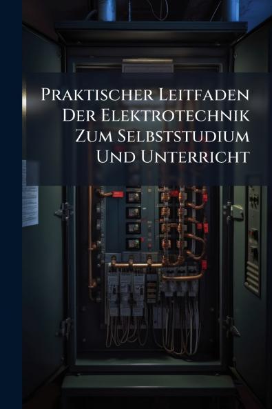 Praktischer Leitfaden Der Elektrotechnik Zum Selbststudium Und Unterricht