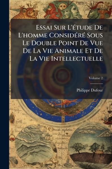 Essai Sur L'étude De L'homme Considéré Sous Le Double Point De Vue De La Vie Animale Et De La Vie Intellectuelle; Volume 2