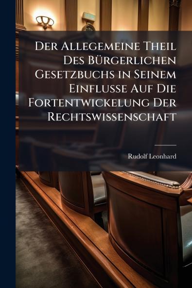 Der Allegemeine Theil Des Bürgerlichen Gesetzbuchs in Seinem Einflusse Auf Die Fortentwickelung Der Rechtswissenschaft