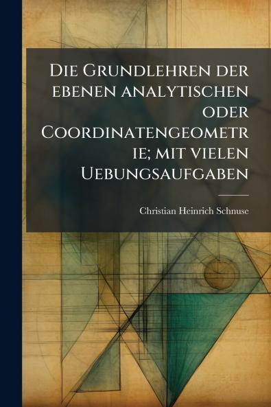 Die Grundlehren der ebenen analytischen oder Coordinatengeometrie; mit vielen Uebungsaufgaben