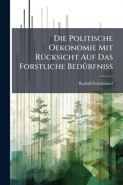 Die Politische Oekonomie Mit Rücksicht Auf Das Forstliche Bedürfniss