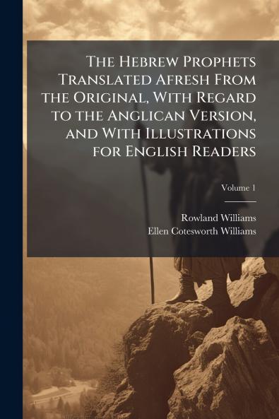 The Hebrew Prophets Translated Afresh From the Original With Regard to the Anglican Version and With Illustrations for English Readers; Volume 1