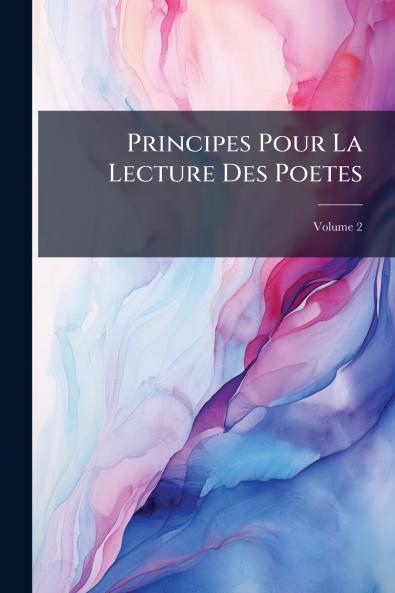 Principes Pour La Lecture Des Poetes; Volume 2