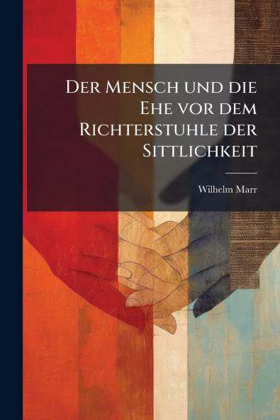 Der Mensch und die Ehe vor dem Richterstuhle der Sittlichkeit