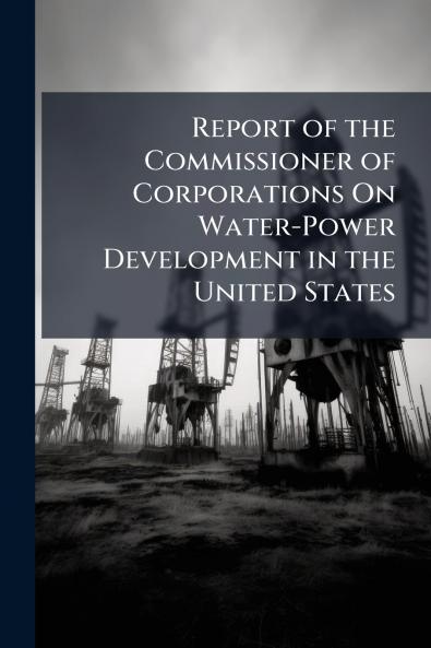 Report of the Commissioner of Corporations On Water-Power Development in the United States