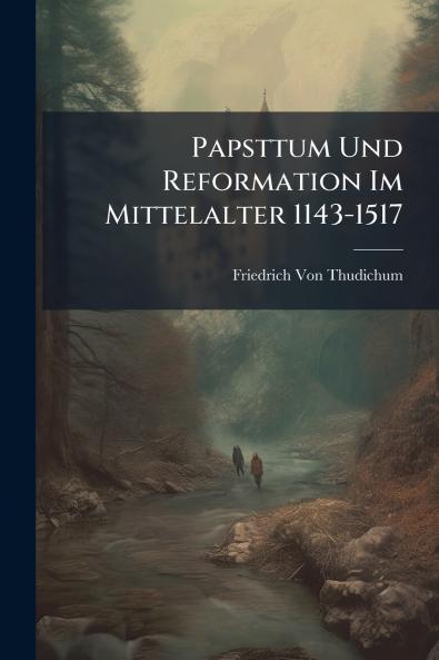 Papsttum Und Reformation Im Mittelalter 1143-1517
