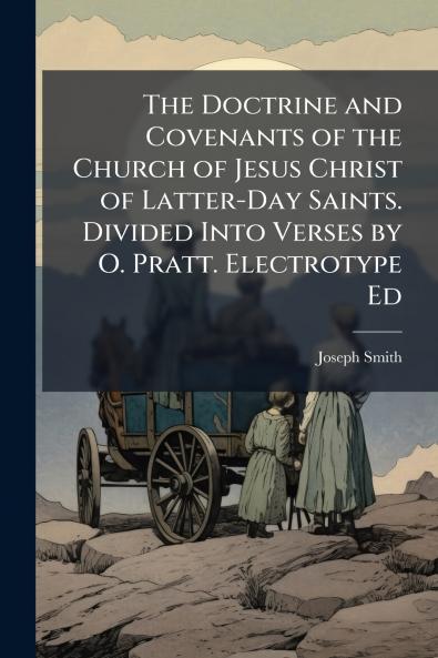 The Doctrine and Covenants of the Church of Jesus Christ of Latter-Day Saints. Divided Into Verses by O. Pratt. Electrotype Ed