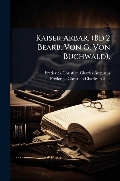 Kaiser Akbar. (Bd.2 Bearb. Von G. Von Buchwald).