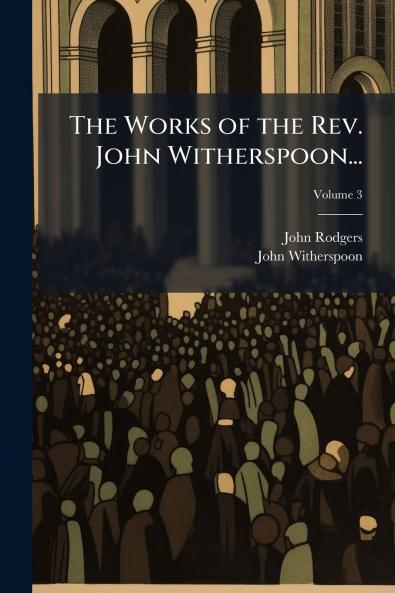 The Works of the Rev. John Witherspoon...