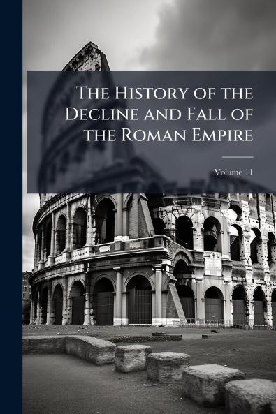 The History of the Decline and Fall of the Roman Empire; Volume 11