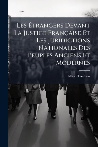 Les Étrangers Devant La Justice Française Et Les Juridictions Nationales Des Peuples Anciens Et Modernes