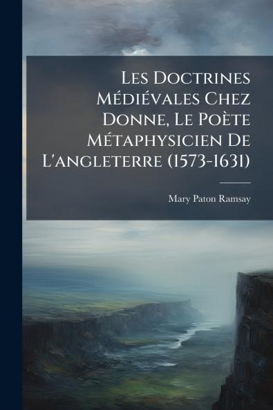 Les Doctrines Médiévales Chez Donne Le Poète Métaphysicien De L'angleterre (1573-1631)
