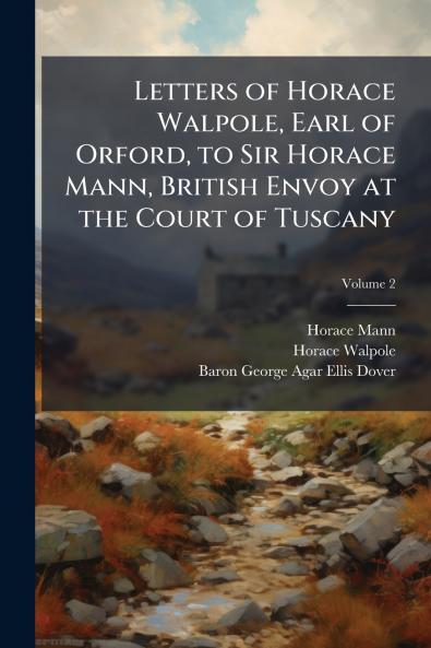Letters of Horace Walpole Earl of Orford to Sir Horace Mann British Envoy at the Court of Tuscany; Volume 2