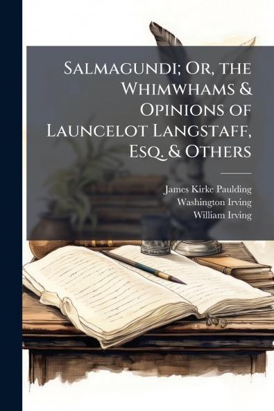 Salmagundi; Or the Whimwhams & Opinions of Launcelot Langstaff Esq. & Others