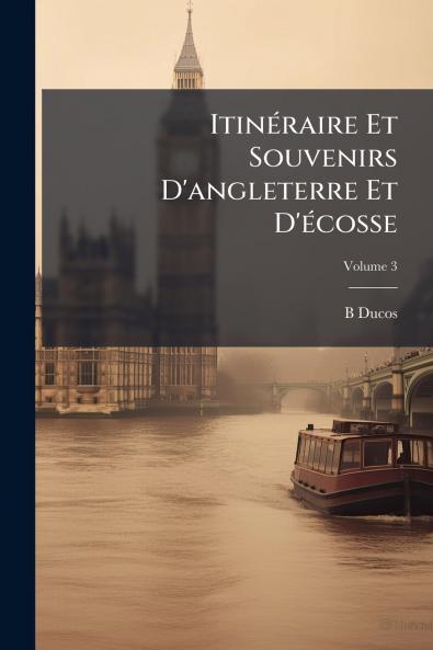 Itinéraire Et Souvenirs D'angleterre Et D'écosse; Volume 3