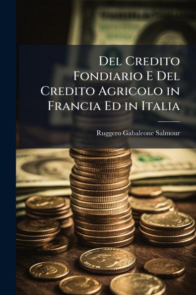 Del Credito Fondiario E Del Credito Agricolo in Francia Ed in Italia