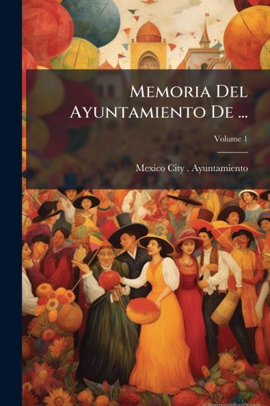 Memoria Del Ayuntamiento De ...; Volume 1