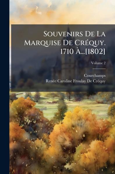 Souvenirs De La Marquise De Créquy. 1710 À...[1802]; Volume 2