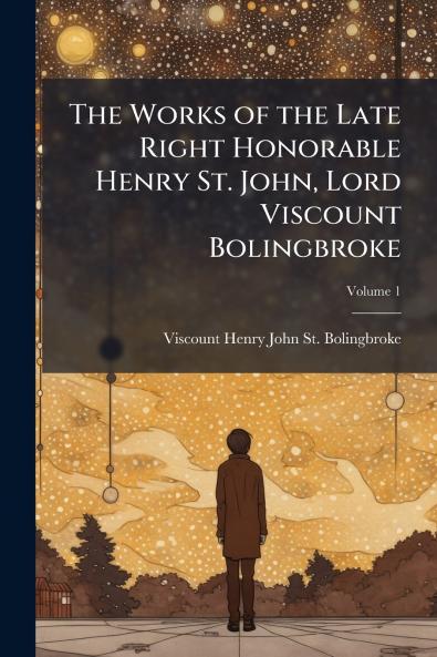 The Works of the Late Right Honorable Henry St. John Lord Viscount Bolingbroke; Volume 1
