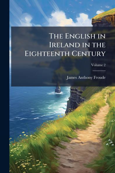 The English in Ireland in the Eighteenth Century; Volume 2