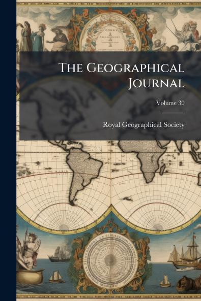 The Geographical Journal; Volume 30