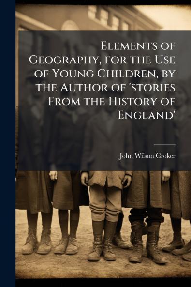 Elements of Geography for the Use of Young Children by the Author of 'stories From the History of England'