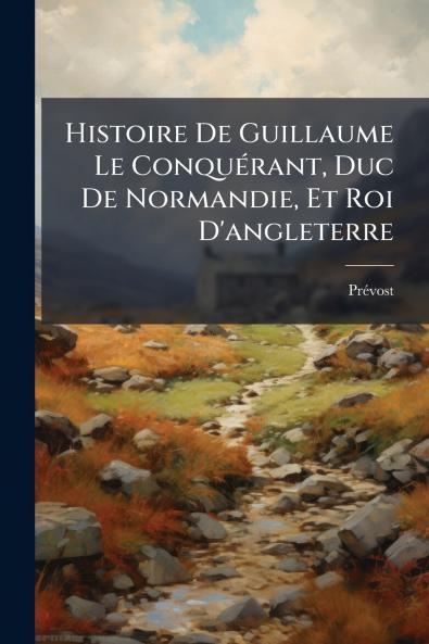 Histoire De Guillaume Le Conquérant Duc De Normandie Et Roi D'angleterre