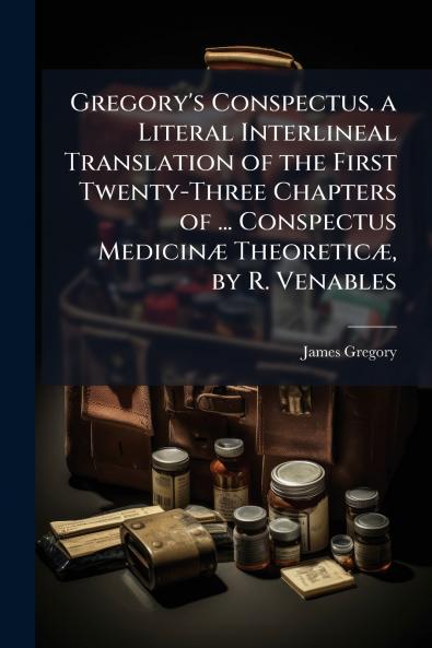 Gregory's Conspectus. a Literal Interlineal Translation of the First Twenty-Three Chapters of ... Conspectus Medicinæ Theoreticæ by R. Venables