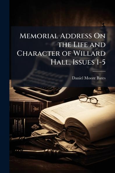 Memorial Address On the Life and Character of Willard Hall Issues 1-5