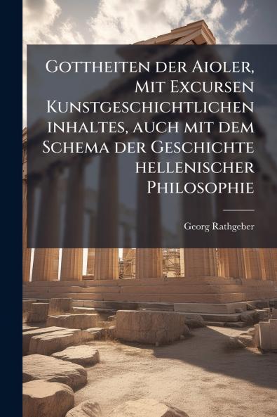 Gottheiten der Aioler Mit Excursen Kunstgeschichtlichen inhaltes auch mit dem Schema der Geschichte hellenischer Philosophie