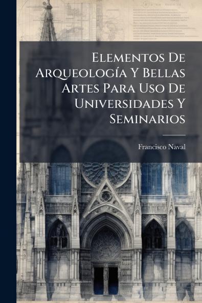 Elementos De Arqueología Y Bellas Artes Para Uso De Universidades Y Seminarios