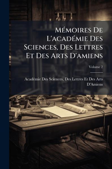 Mémoires De L'académie Des Sciences Des Lettres Et Des Arts D'amiens; Volume 2