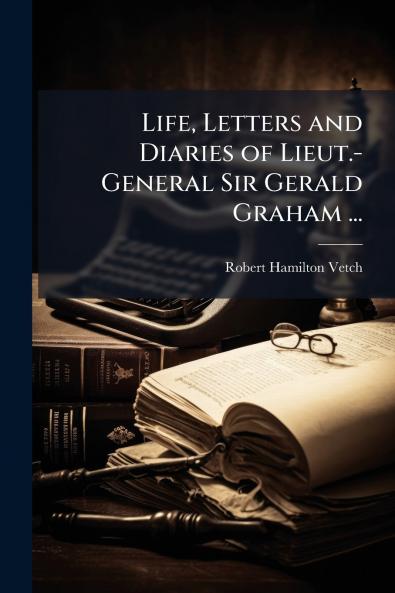 Life Letters and Diaries of Lieut.-General Sir Gerald Graham ...