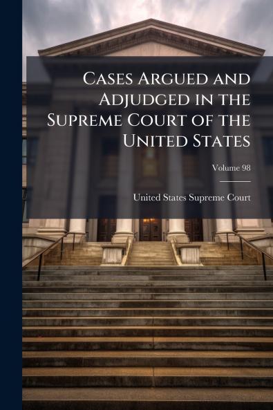 Cases Argued and Adjudged in the Supreme Court of the United States; Volume 98