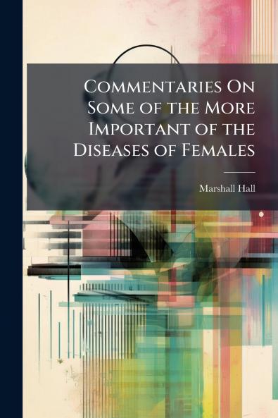 Commentaries On Some of the More Important of the Diseases of Females