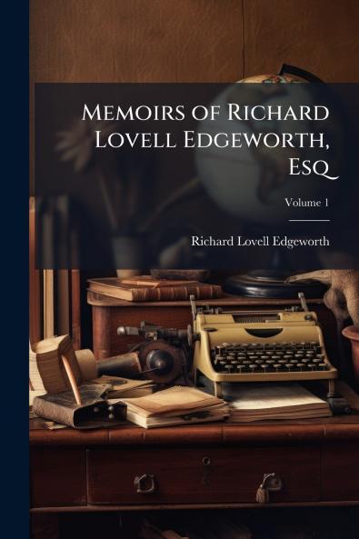 Memoirs of Richard Lovell Edgeworth Esq; Volume 1