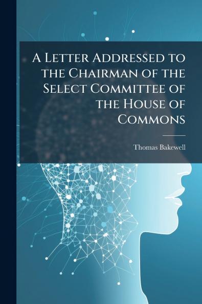 A Letter Addressed to the Chairman of the Select Committee of the House of Commons