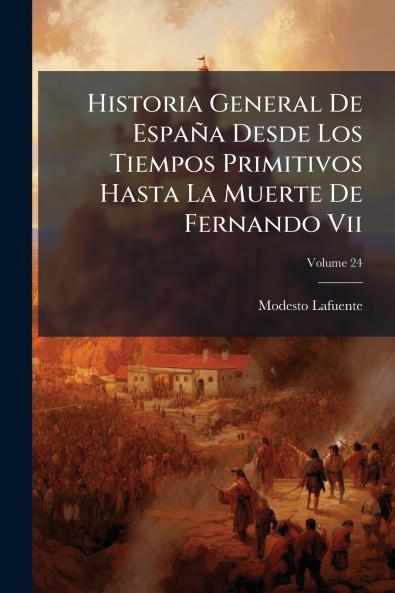 Historia General De España Desde Los Tiempos Primitivos Hasta La Muerte De Fernando Vii; Volume 24