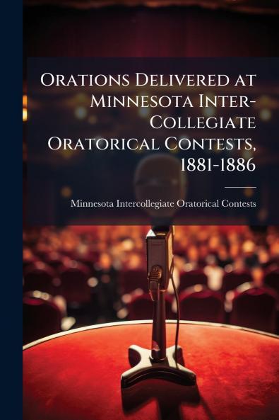 Orations Delivered at Minnesota Inter-Collegiate Oratorical Contests 1881-1886