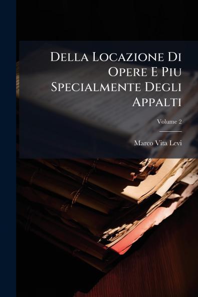 Della Locazione Di Opere E Piu Specialmente Degli Appalti; Volume 2