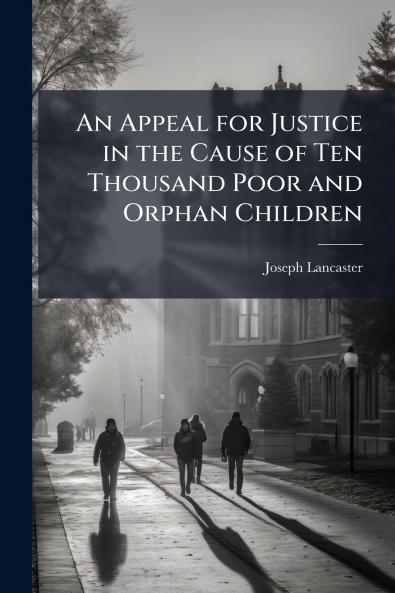 An Appeal for Justice in the Cause of Ten Thousand Poor and Orphan Children