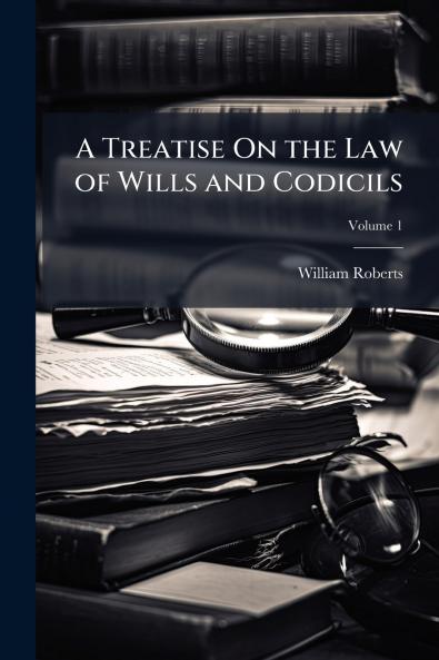 A Treatise On the Law of Wills and Codicils