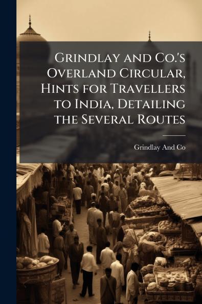 Grindlay and Co.'s Overland Circular Hints for Travellers to India Detailing the Several Routes