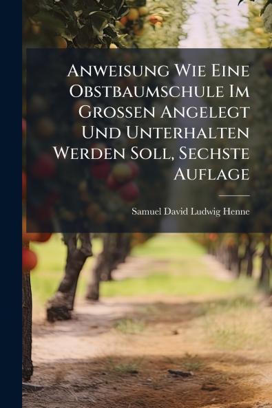 Anweisung Wie Eine Obstbaumschule Im Grossen Angelegt Und Unterhalten Werden Soll Sechste Auflage