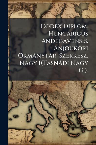 Codex Diplom. Hungaricus Andegavensis. Anjoukori Okmánytár Szerkesz. Nagy I(Tasnádi Nagy G.).