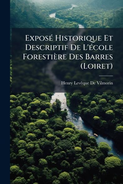 Exposé Historique Et Descriptif De L'école Forestière Des Barres (Loiret)