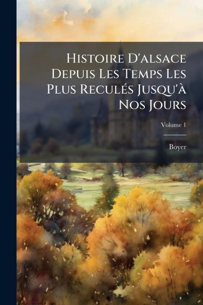 Histoire D'alsace Depuis Les Temps Les Plus Reculés Jusqu'à Nos Jours; Volume 1