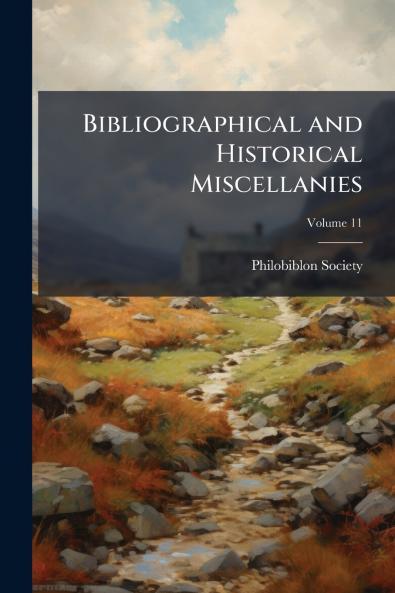 Bibliographical and Historical Miscellanies; Volume 11