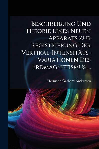 Beschreibung Und Theorie Eines Neuen Apparats Zur Registrierung Der Vertikal-Intensitäts-Variationen Des Erdmagnetismus ...